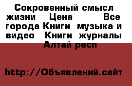 Сокровенный смысл жизни. › Цена ­ 500 - Все города Книги, музыка и видео » Книги, журналы   . Алтай респ.
